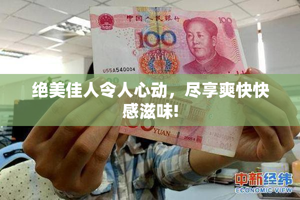 绝美佳人令人心动，尽享爽快快感滋味!