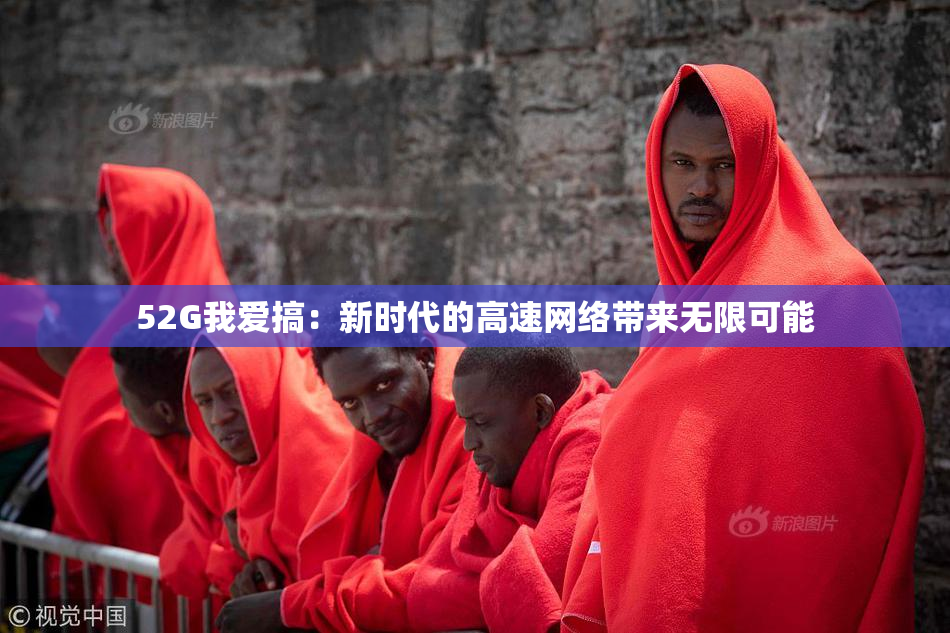 52G我爱搞：新时代的高速网络带来无限可能