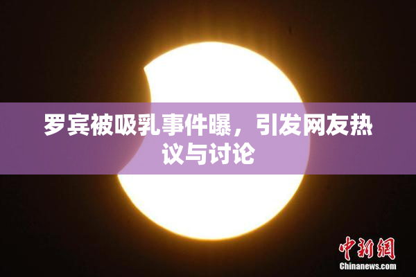 罗宾被吸乳事件曝，引发网友热议与讨论