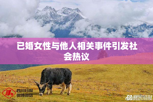 已婚女性与他人相关事件引发社会热议