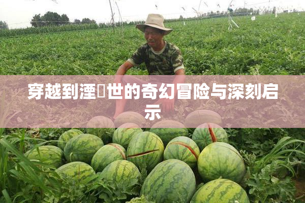 穿越到湮婸世的奇幻冒险与深刻启示