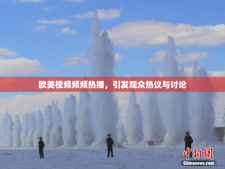 欧美视频频频热播，引发观众热议与讨论