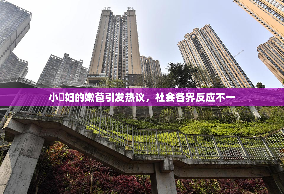 小婬妇的嫩苞引发热议，社会各界反应不一