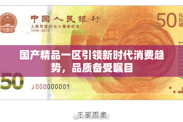 国产精品一区引领新时代消费趋势，品质备受瞩目