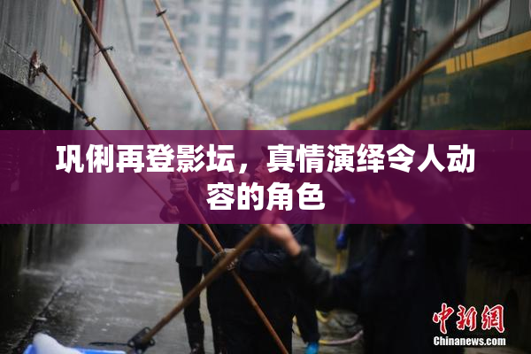 巩俐再登影坛，真情演绎令人动容的角色