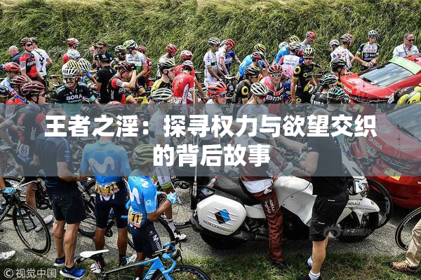 王者之淫：探寻权力与欲望交织的背后故事