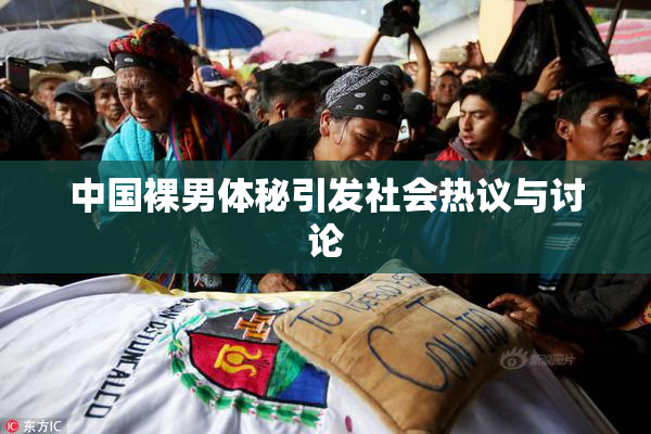中国裸男体秘引发社会热议与讨论