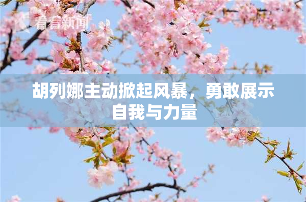 胡列娜主动掀起风暴，勇敢展示自我与力量