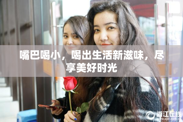 嘴巴喝小，喝出生活新滋味，尽享美好时光