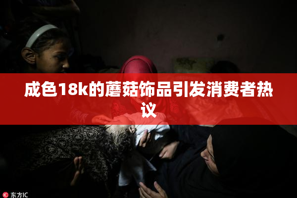 成色18k的蘑菇饰品引发消费者热议