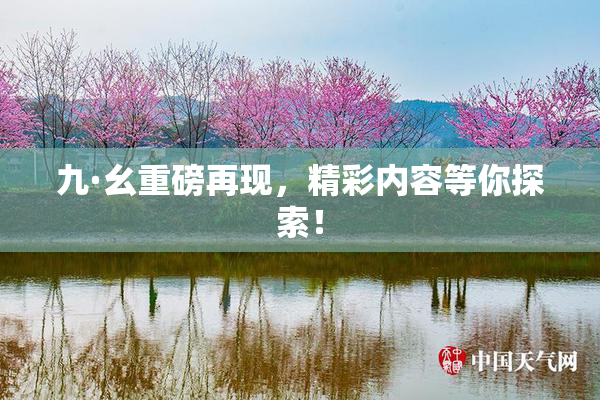 九·幺重磅再现，精彩内容等你探索！