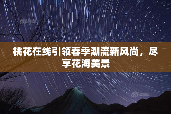 桃花在线引领春季潮流新风尚，尽享花海美景