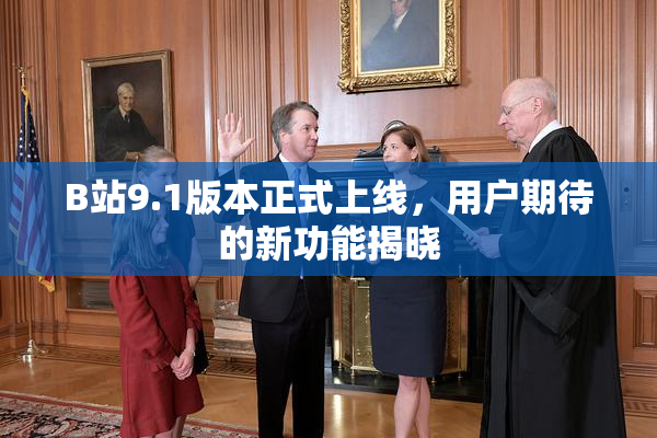 B站9.1版本正式上线，用户期待的新功能揭晓