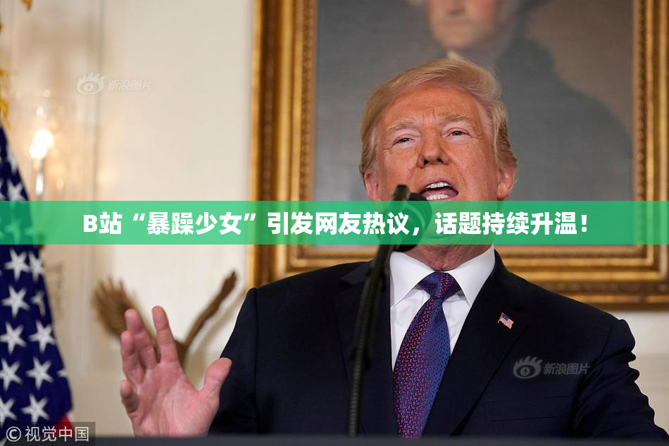 B站“暴躁少女”引发网友热议，话题持续升温！