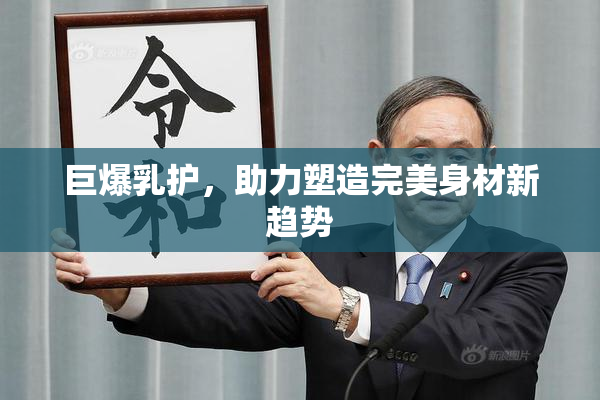 巨爆乳护，助力塑造完美身材新趋势