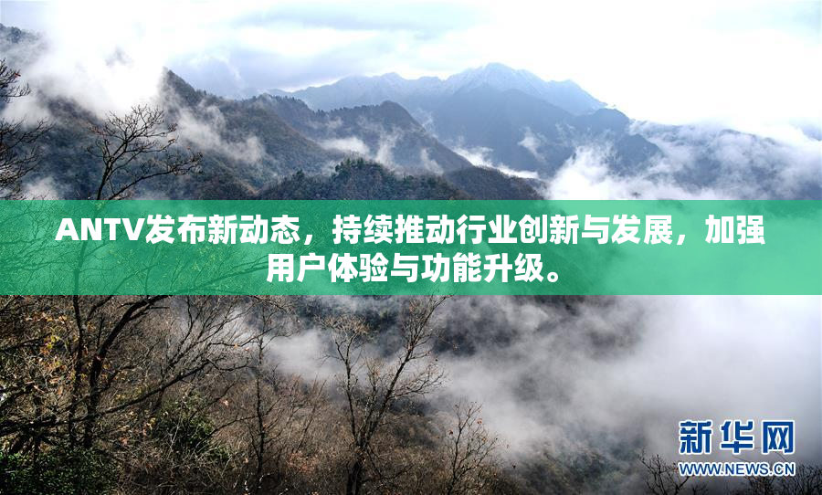 ANTV发布新动态，持续推动行业创新与发展，加强用户体验与功能升级。