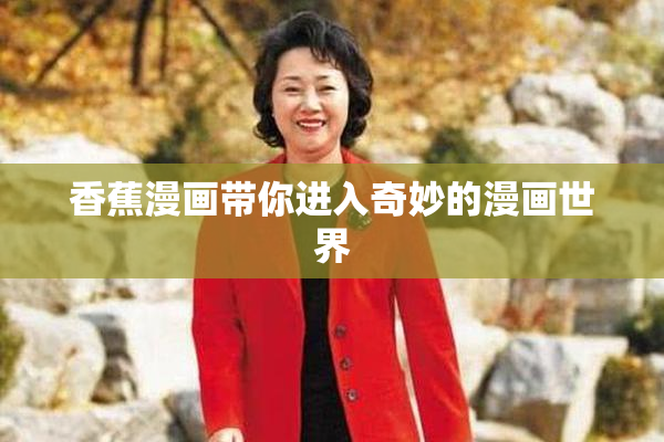 香蕉漫画带你进入奇妙的漫画世界