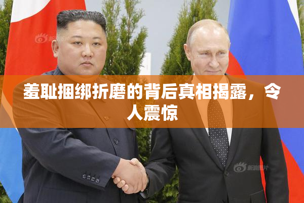 羞耻捆绑折磨的背后真相揭露，令人震惊