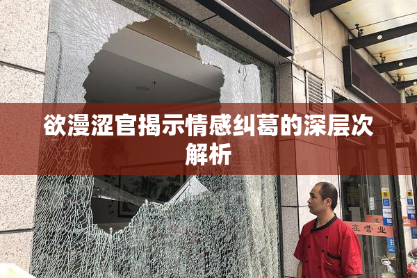 欲漫涩官揭示情感纠葛的深层次解析