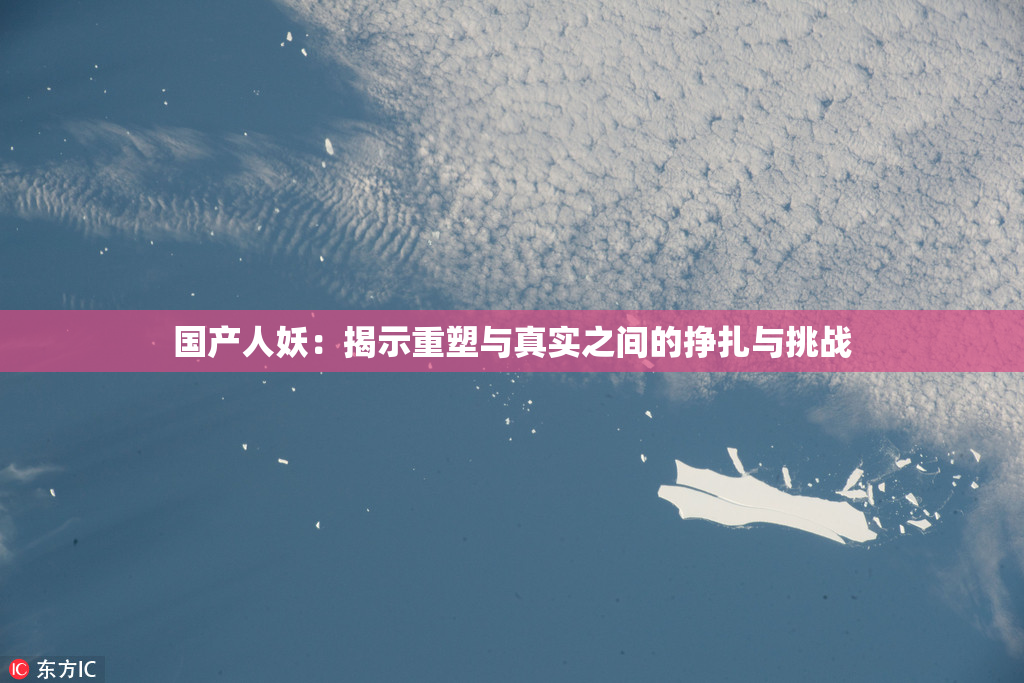 国产人妖：揭示重塑与真实之间的挣扎与挑战