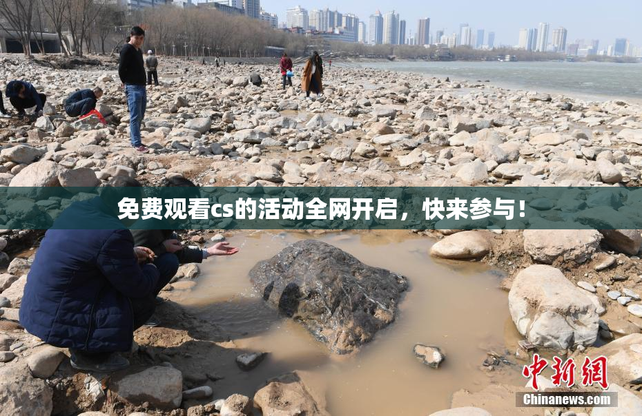 免费观看cs的活动全网开启，快来参与！