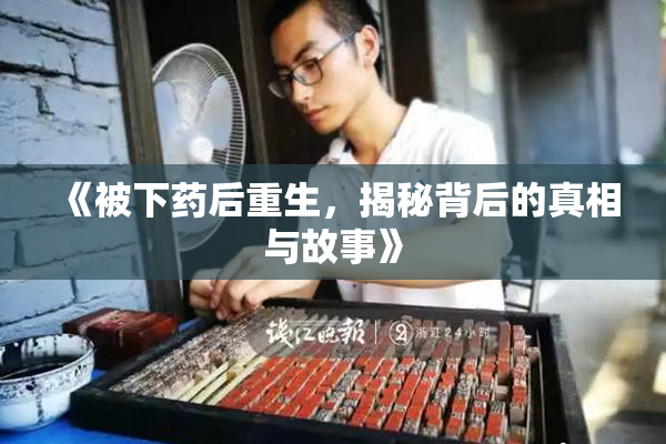《被下药后重生，揭秘背后的真相与故事》