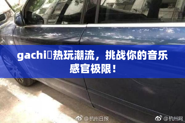 gachi籣热玩潮流，挑战你的音乐感官极限！