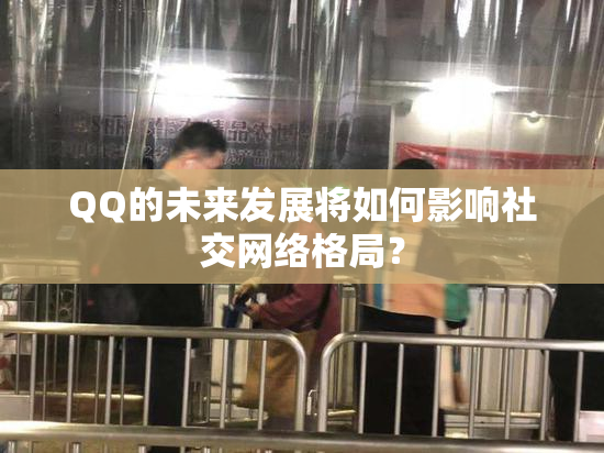 QQ的未来发展将如何影响社交网络格局？