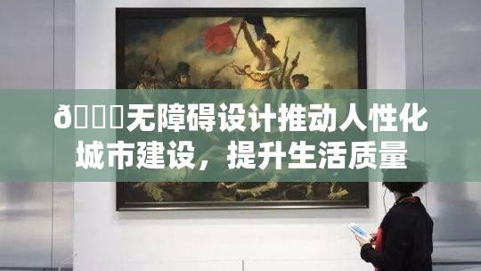 🔞无障碍设计推动人性化城市建设，提升生活质量