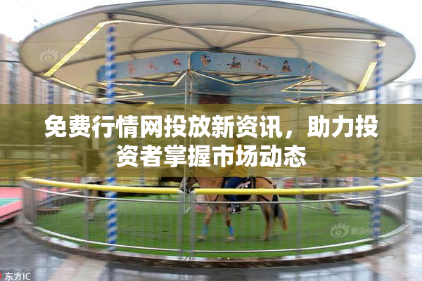 免费行情网投放新资讯，助力投资者掌握市场动态
