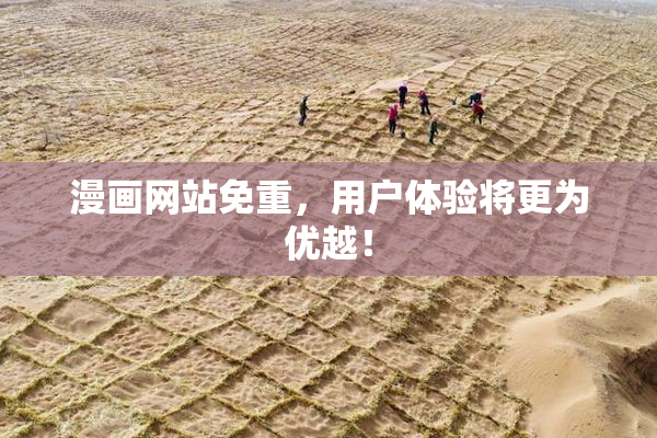 漫画网站免重，用户体验将更为优越！