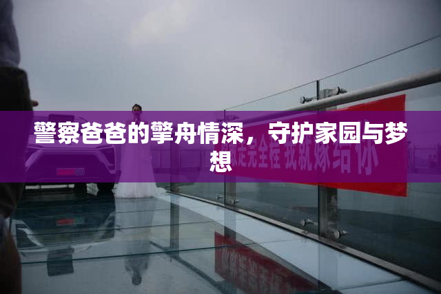 警察爸爸的擎舟情深，守护家园与梦想