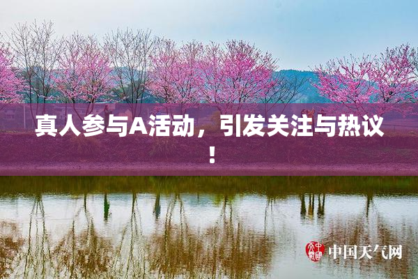 真人参与A活动，引发关注与热议！