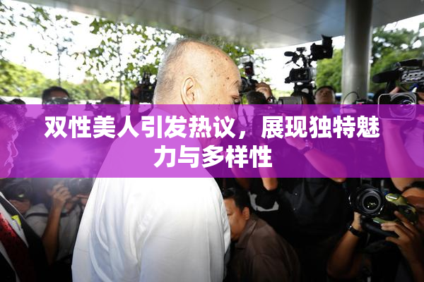 双性美人引发热议，展现独特魅力与多样性