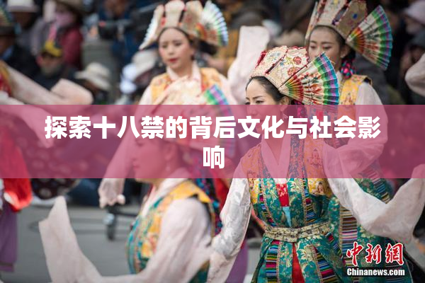 探索十八禁的背后文化与社会影响