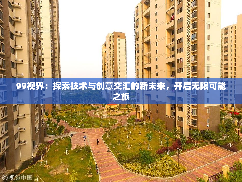 99视界：探索技术与创意交汇的新未来，开启无限可能之旅