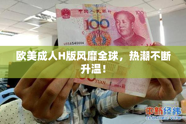 欧美成人H版风靡全球，热潮不断升温！
