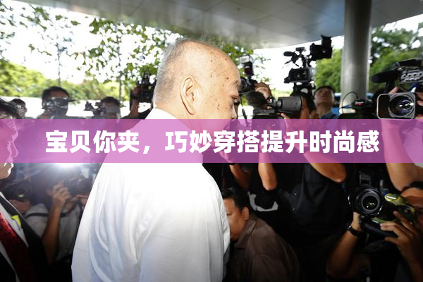 宝贝你夹，巧妙穿搭提升时尚感