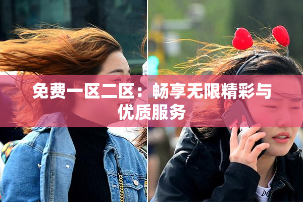 免费一区二区：畅享无限精彩与优质服务