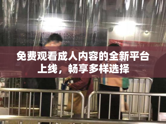 免费观看成人内容的全新平台上线，畅享多样选择