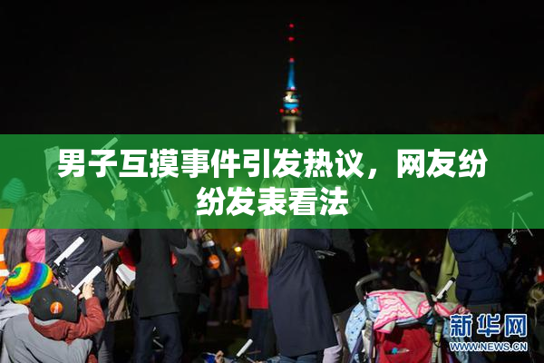 男子互摸事件引发热议，网友纷纷发表看法