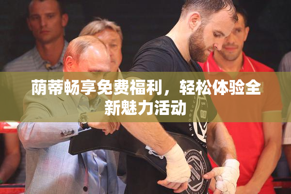 荫蒂畅享免费福利，轻松体验全新魅力活动