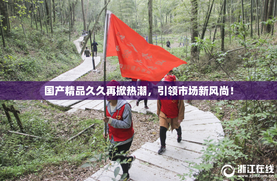 国产精品久久再掀热潮，引领市场新风尚！
