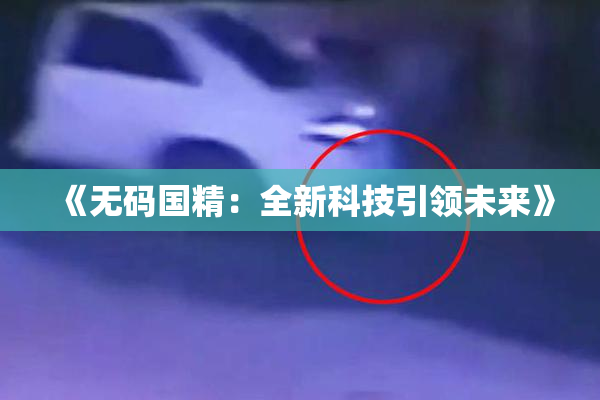 《无码国精：全新科技引领未来》