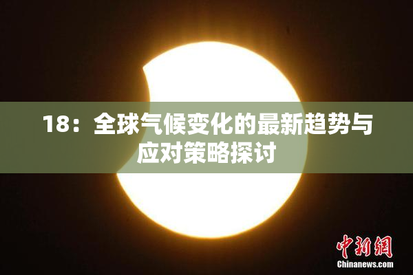 18：全球气候变化的最新趋势与应对策略探讨