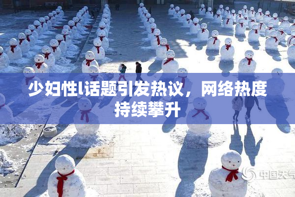 少妇性l话题引发热议，网络热度持续攀升