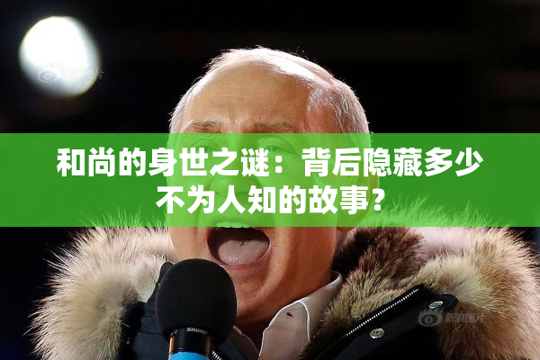 和尚的身世之谜：背后隐藏多少不为人知的故事？