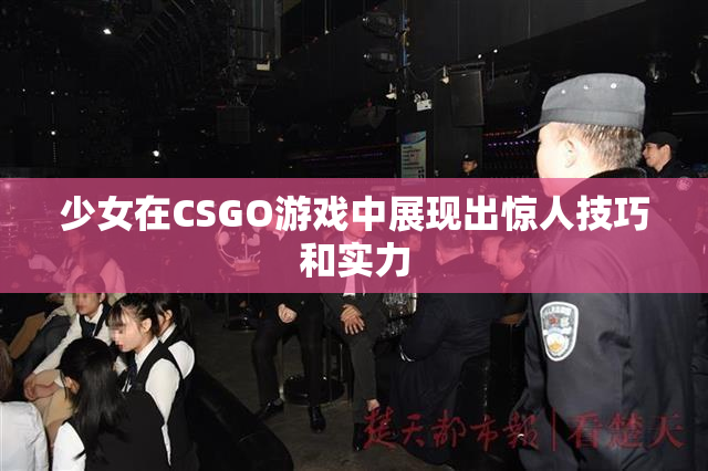少女在CSGO游戏中展现出惊人技巧和实力