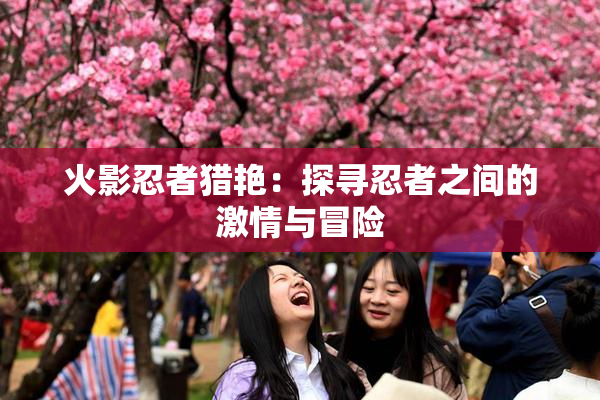 火影忍者猎艳：探寻忍者之间的激情与冒险