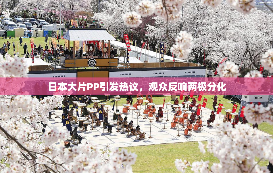 日本大片PP引发热议，观众反响两极分化